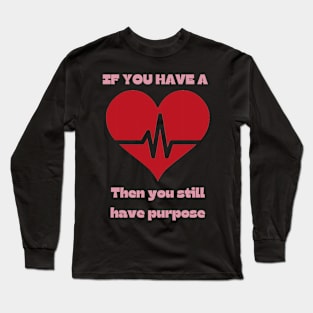 If you have a heartbeat - then you still have purpose. Long Sleeve T-Shirt